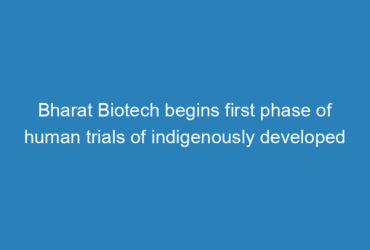 bharat-biotech-begins-first-phase-of-human-trials-of-indigenously-developed-covaxin