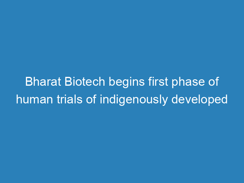 bharat-biotech-begins-first-phase-of-human-trials-of-indigenously-developed-covaxin