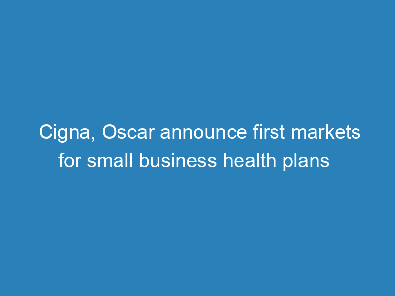 cigna-oscar-announce-first-markets-for-small-business-health-plans