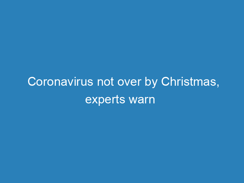 coronavirus-not-over-by-christmas-experts-warn