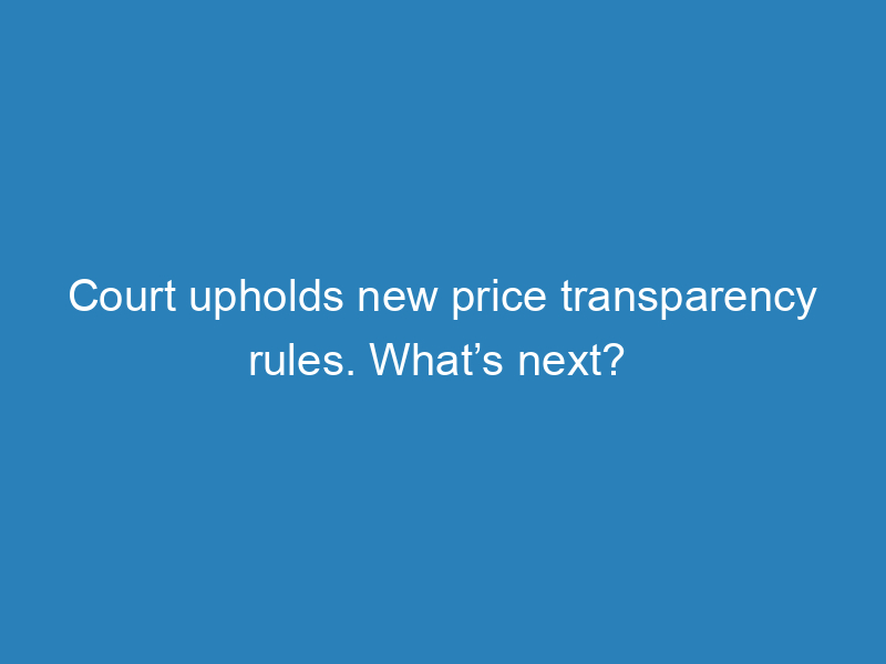court-upholds-new-price-transparency-rules-whats-next