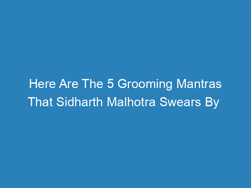 here-are-the-5-grooming-mantras-that-sidharth-malhotra-swears-by