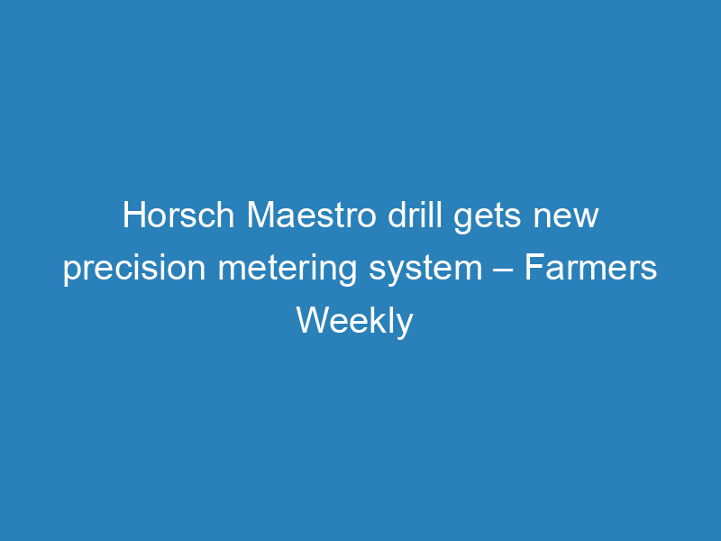 horsch-maestro-drill-gets-new-precision-metering-system-farmers-weekly