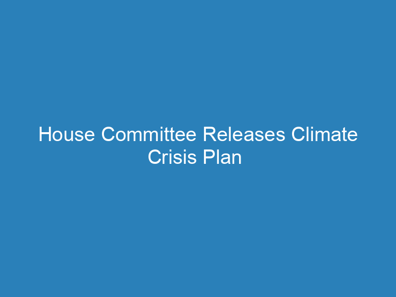 house-committee-releases-climate-crisis-plan