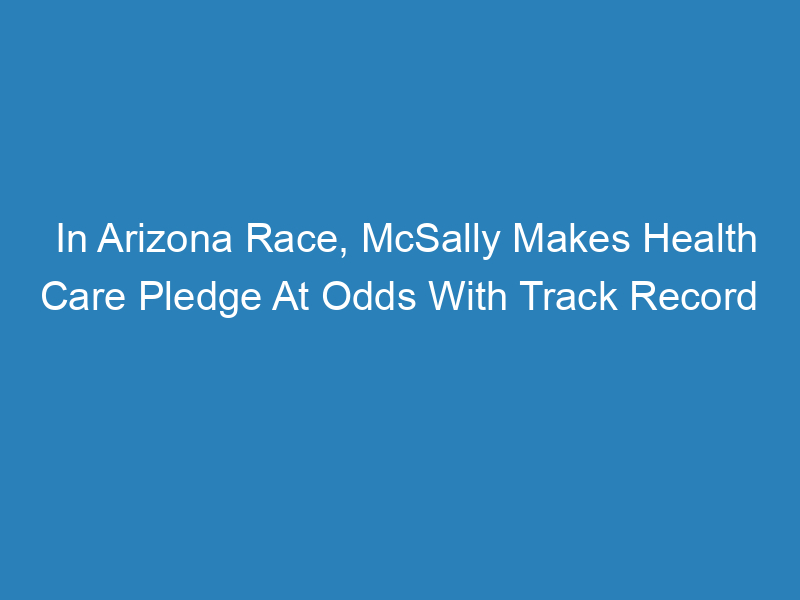 in-arizona-race-mcsally-makes-health-care-pledge-at-odds-with-track-record