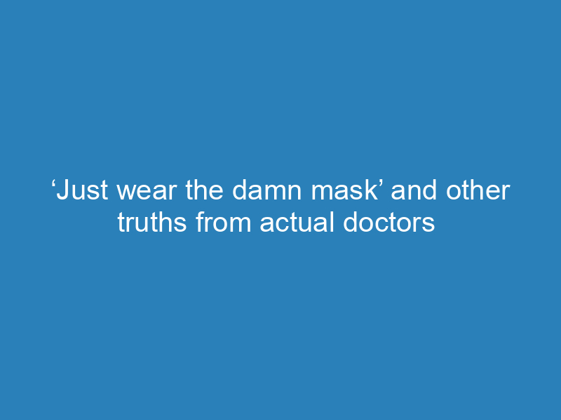 just-wear-the-damn-mask-and-other-truths-from-actual-doctors