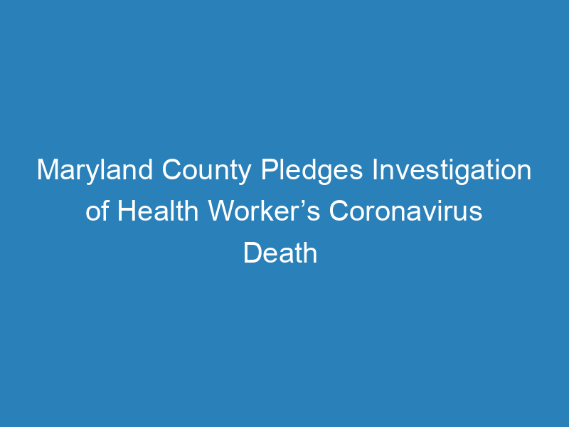 maryland-county-pledges-investigation-of-health-workers-coronavirus-death