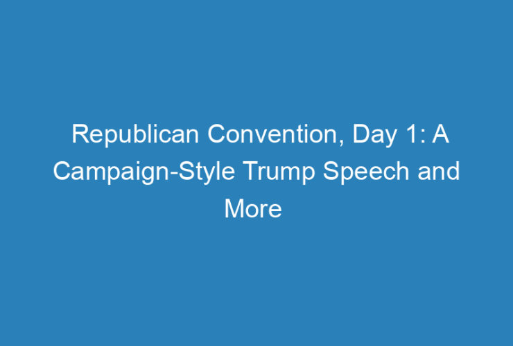 republican-convention-day-1-a-campaign-style-trump-speech-and-more
