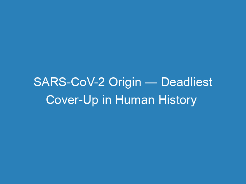 sars-cov-2-origin-deadliest-cover-up-in-human-history