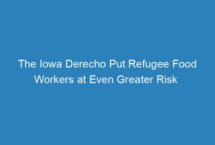 the-iowa-derecho-put-refugee-food-workers-at-even-greater-risk