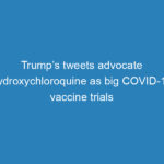 trumps-tweets-advocate-hydroxychloroquine-as-big-covid-19-vaccine-trials-start