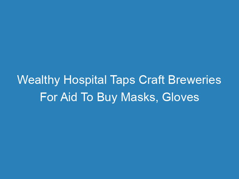 wealthy-hospital-taps-craft-breweries-for-aid-to-buy-masks-gloves