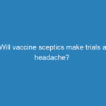 will-vaccine-sceptics-make-trials-a-headache