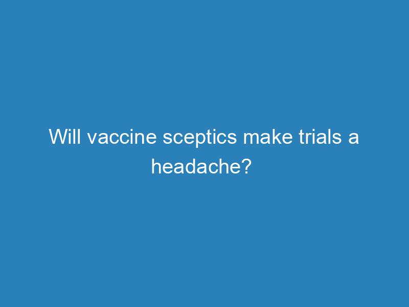will-vaccine-sceptics-make-trials-a-headache